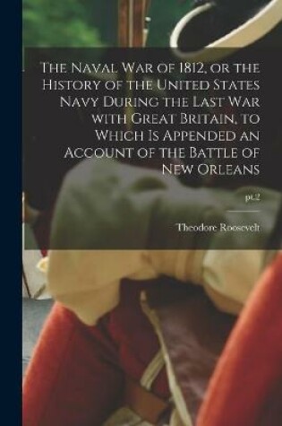 Cover of The Naval War of 1812, or the History of the United States Navy During the Last War With Great Britain, to Which is Appended an Account of the Battle of New Orleans; pt.2