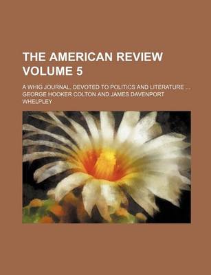 Book cover for The American Review; A Whig Journal, Devoted to Politics and Literature Volume 5