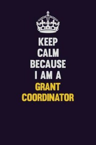 Cover of Keep Calm Because I Am A Grant Coordinator