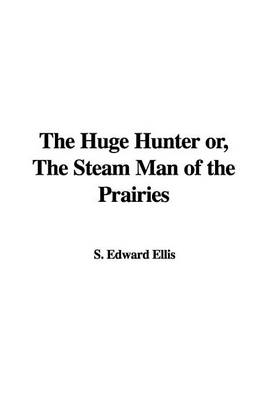 Book cover for The Huge Hunter Or, the Steam Man of the Prairies
