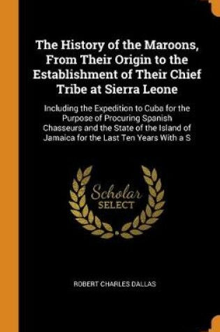 Cover of The History of the Maroons, From Their Origin to the Establishment of Their Chief Tribe at Sierra Leone