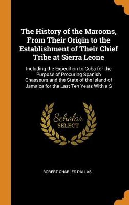 Book cover for The History of the Maroons, From Their Origin to the Establishment of Their Chief Tribe at Sierra Leone