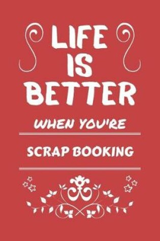 Cover of Life Is Better When You're Scrap Booking