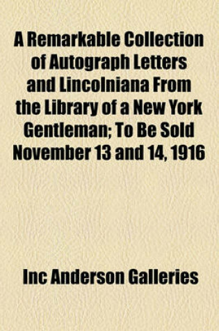 Cover of A Remarkable Collection of Autograph Letters and Lincolniana from the Library of a New York Gentleman; To Be Sold November 13 and 14, 1916