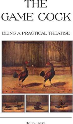 Book cover for The Game Cock - Being a Practical Treatise on Breeding, Rearing, Training, Feeding, Trimming, Mains, Heeling, Spurs, Etc. (History of Cockfighting Ser