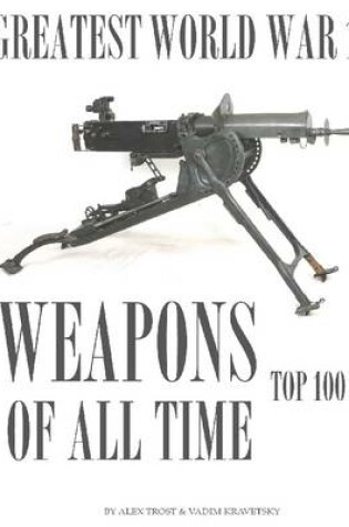 Cover of Greatest World War I Weapons of All Time: Top 100