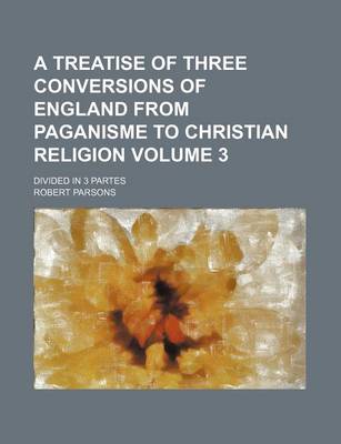 Book cover for A Treatise of Three Conversions of England from Paganisme to Christian Religion Volume 3; Divided in 3 Partes