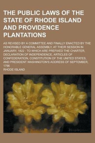 Cover of The Public Laws of the State of Rhode Island and Providence Plantations; As Revised by a Committee and Finally Enacted by the Honorable General Assemb