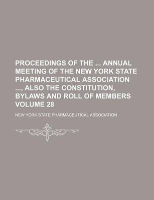 Book cover for Proceedings of the Annual Meeting of the New York State Pharmaceutical Association, Also the Constitution, Bylaws and Roll of Members Volume 28