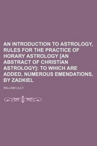 Cover of An Introduction to Astrology, Rules for the Practice of Horary Astrology [An Abstract of Christian Astrology]; To Which Are Added, Numerous Emendations, by Zadkiel