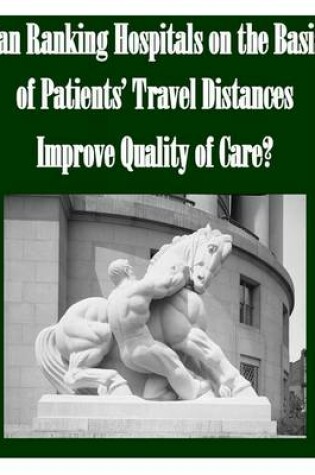 Cover of Can Ranking Hospitals on the Basis of Patients' Travel Distances Improve Quality of Care?