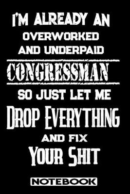 Book cover for I'm Already An Overworked And Underpaid Congressman. So Just Let Me Drop Everything And Fix Your Shit!