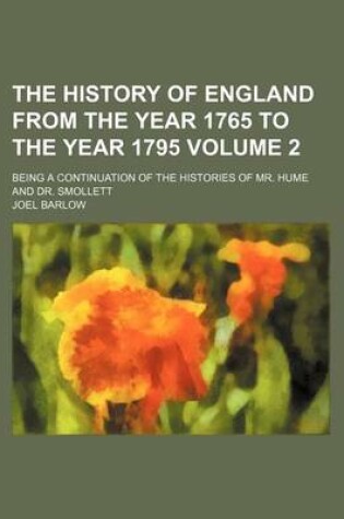 Cover of The History of England from the Year 1765 to the Year 1795 Volume 2; Being a Continuation of the Histories of Mr. Hume and Dr. Smollett