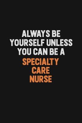 Book cover for Always Be Yourself Unless You Can Be A Specialty care nurse