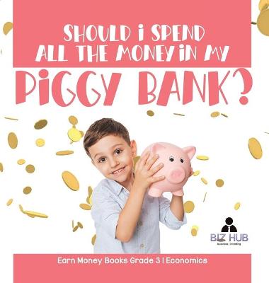 Cover of Should I Spend All The Money In My Piggy Bank? Earn Money Books Grade 3 Economics