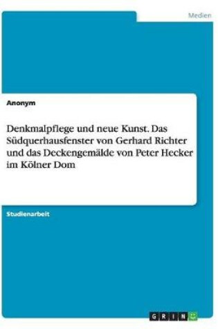 Cover of Denkmalpflege und neue Kunst. Das Südquerhausfenster von Gerhard Richter und das Deckengemälde von Peter Hecker im Kölner Dom