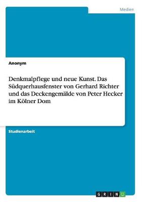 Book cover for Denkmalpflege und neue Kunst. Das Südquerhausfenster von Gerhard Richter und das Deckengemälde von Peter Hecker im Kölner Dom