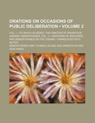 Book cover for Orations on Occasions of Public Deliberation (Volume 2); Vol. I. - To Which Is Added, the Oration of Dinarchus Against Demosthenes. Vol. II. - Orations of Aeschines and Demosthenes on the Crown.--Translated with Notes