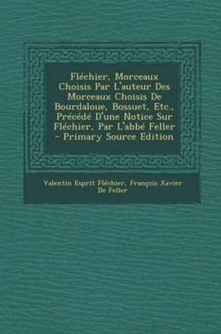 Cover of Flechier, Morceaux Choisis Par L'Auteur Des Morceaux Choisis de Bourdaloue, Bossuet, Etc., Precede D'Une Notice Sur Flechier, Par L'Abbe Feller