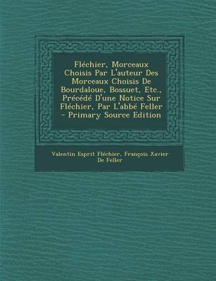 Book cover for Flechier, Morceaux Choisis Par L'Auteur Des Morceaux Choisis de Bourdaloue, Bossuet, Etc., Precede D'Une Notice Sur Flechier, Par L'Abbe Feller