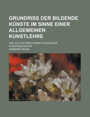 Book cover for Grundriss Der Bildende Kunste Im Sinne Einer Allgemeinen Kunstlehre; Und ALS Hulfsbuch Beim Studium Der Kunstgeschichte