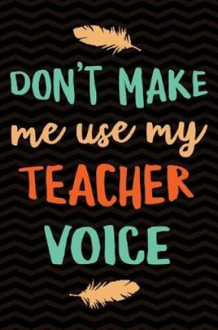 Cover of Don't Make Me Use My Teacher Voice