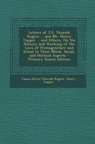 Cover of Letters of J.E. Thorold Rogers ... and Mr. Henry Tupper ... and Others, on the History and Working of the Laws of Primogeniture and Entail in Their Mo