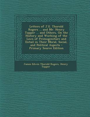 Book cover for Letters of J.E. Thorold Rogers ... and Mr. Henry Tupper ... and Others, on the History and Working of the Laws of Primogeniture and Entail in Their Mo