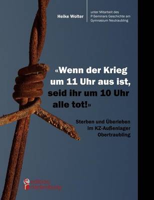 Book cover for Wenn der Krieg um 11 Uhr aus ist, seid ihr um 10 Uhr alle tot! - Sterben und UEberleben im KZ-Aussenlager Obertraubling