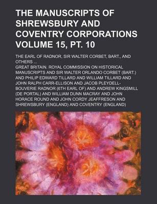 Book cover for The Manuscripts of Shrewsbury and Coventry Corporations Volume 15, PT. 10; The Earl of Radnor, Sir Walter Corbet, Bart., and Others