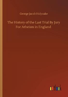 Book cover for The History of the Last Trial By Jury For Atheism in England