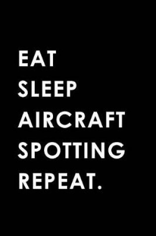 Cover of Eat Sleep Aircraft Spotting Repeat