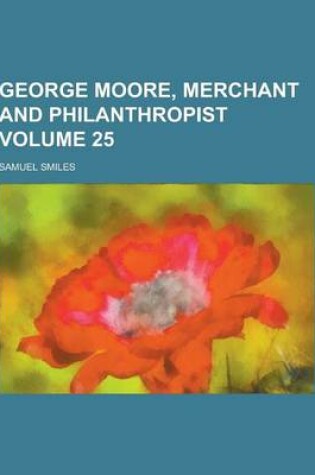 Cover of George Moore, Merchant and Philanthropist Volume 25
