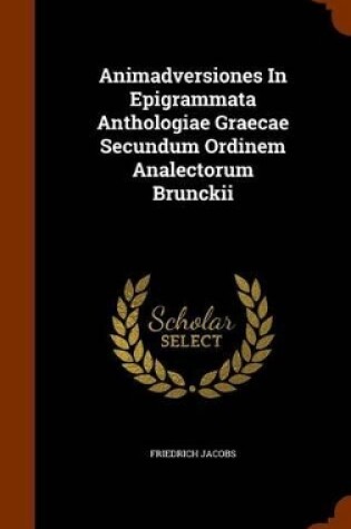 Cover of Animadversiones in Epigrammata Anthologiae Graecae Secundum Ordinem Analectorum Brunckii
