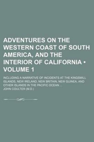 Cover of Adventures on the Western Coast of South America, and the Interior of California (Volume 1); Including a Narrative of Incidents at the Kingsmill Islands, New Ireland, New Britain, New Guinea, and Other Islands in the Pacific Ocean