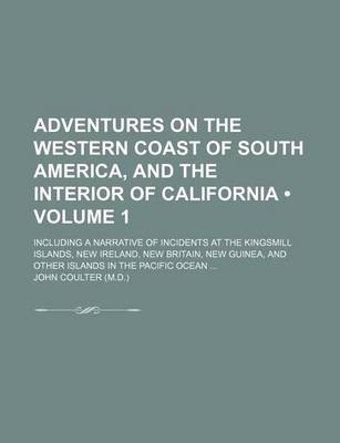 Book cover for Adventures on the Western Coast of South America, and the Interior of California (Volume 1); Including a Narrative of Incidents at the Kingsmill Islands, New Ireland, New Britain, New Guinea, and Other Islands in the Pacific Ocean