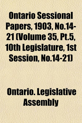 Book cover for Ontario Sessional Papers, 1903, No.14-21 (Volume 35, PT.5, 10th Legislature, 1st Session, No.14-21)