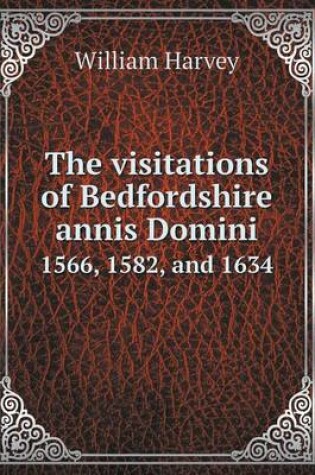 Cover of The visitations of Bedfordshire annis Domini 1566, 1582, and 1634