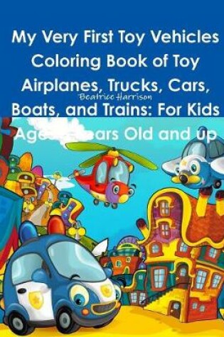 Cover of My Very First Toy Vehicles Coloring Book of Toy Airplanes, Trucks, Cars, Boats, and Trains