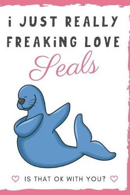 Book cover for I Just Really Freaking Love Seals. Is That OK With You?