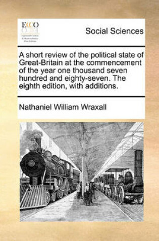 Cover of A Short Review of the Political State of Great-Britain at the Commencement of the Year One Thousand Seven Hundred and Eighty-Seven. the Eighth Edition, with Additions.