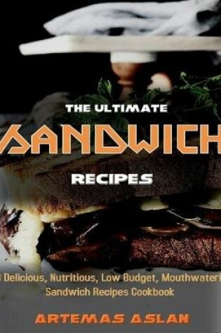 Cover of The Ultimate Sandwich Recipes: 101 Delicious, Nutritious, Low Budget, Mouthwatering Sandwich Recipes Cookbook