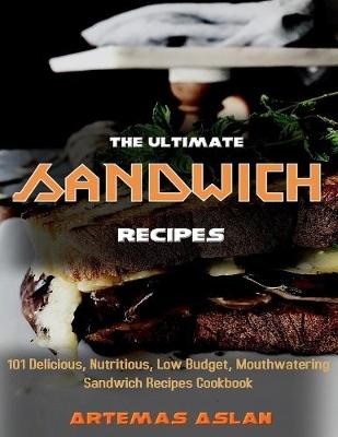 Book cover for The Ultimate Sandwich Recipes: 101 Delicious, Nutritious, Low Budget, Mouthwatering Sandwich Recipes Cookbook