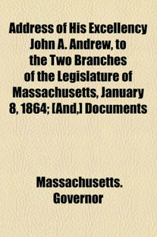 Cover of Address of His Excellency John A. Andrew, to the Two Branches of the Legislature of Massachusetts, January 8, 1864; [And, ] Documents