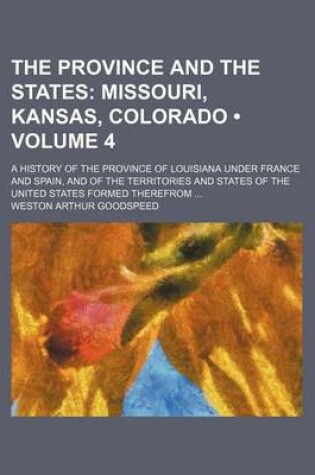 Cover of The Province and the States (Volume 4); Missouri, Kansas, Colorado. a History of the Province of Louisiana Under France and Spain, and of the Territories and States of the United States Formed Therefrom