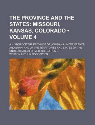 Book cover for The Province and the States (Volume 4); Missouri, Kansas, Colorado. a History of the Province of Louisiana Under France and Spain, and of the Territories and States of the United States Formed Therefrom