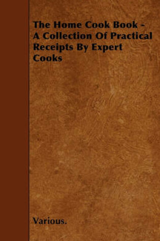 Cover of The Home Cook Book - A Collection Of Practical Receipts By Expert Cooks