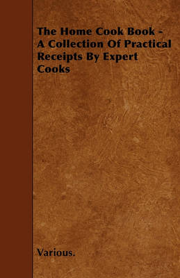 Book cover for The Home Cook Book - A Collection Of Practical Receipts By Expert Cooks