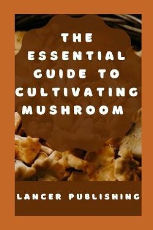 Cover of The Essential Guide to Cultivating Mushroom