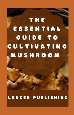 Book cover for The Essential Guide to Cultivating Mushroom